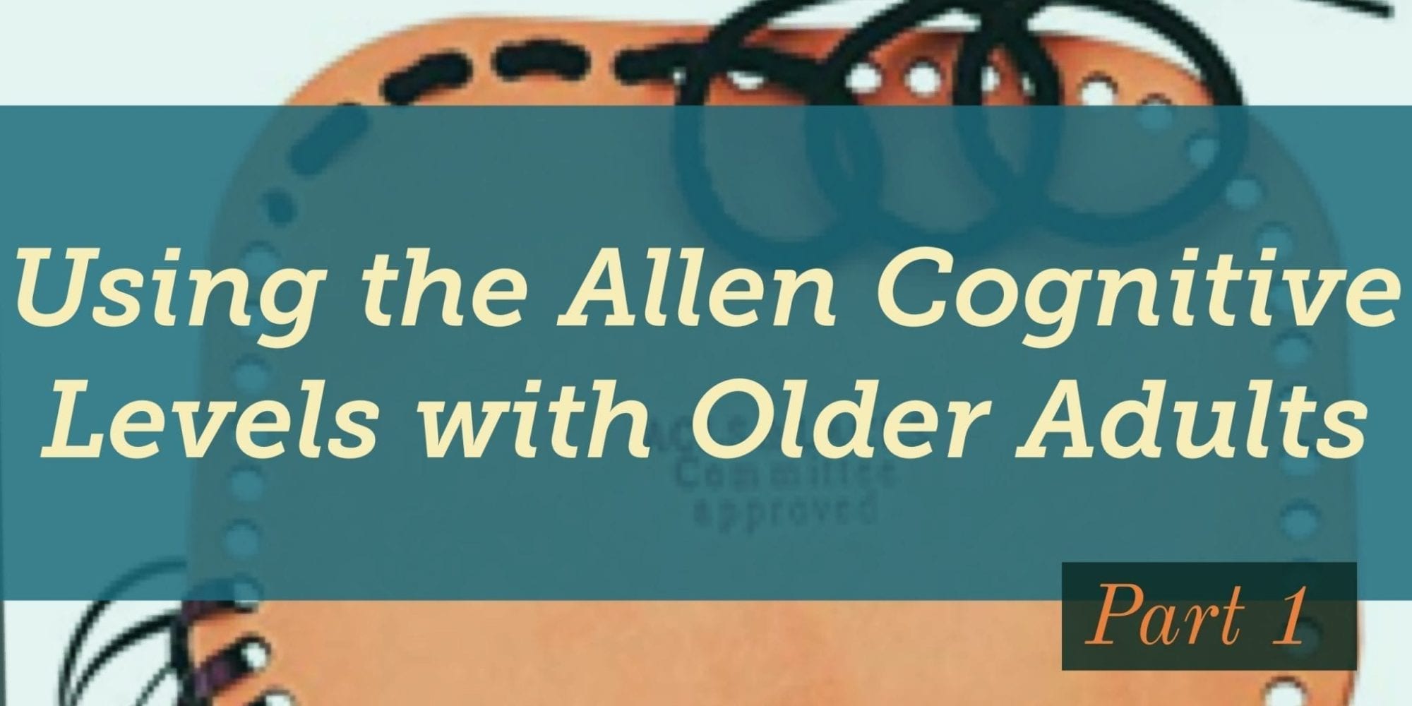 Allen Cognitive Level Treatment Ideas, and Case Studies | Seniorsflourish.com #OTtreatmentideas #OT #occupationaltherapy #SNFOT #HomehealthOT